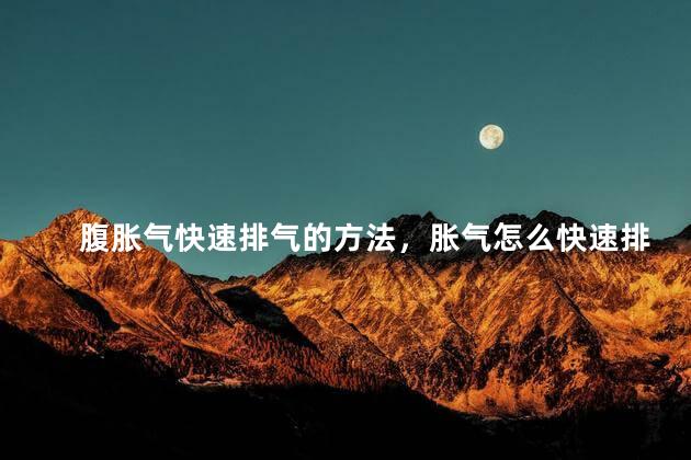腹胀气快速排气的方法，胀气怎么快速排气