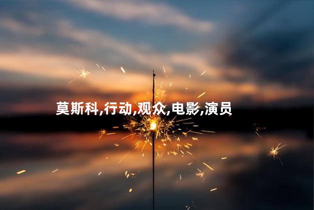 莫斯科行动的演员有哪些？莫斯科行动：背后的演员们