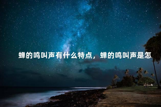蝉的鸣叫声有什么特点，蝉的鸣叫声是怎样的