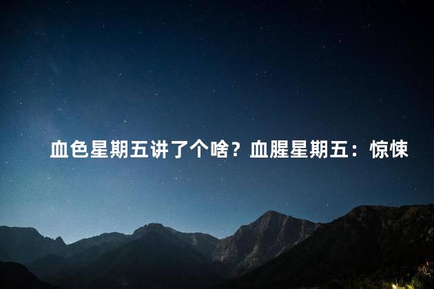 血色星期五讲了个啥？血腥星期五：惊悚故事揭秘！