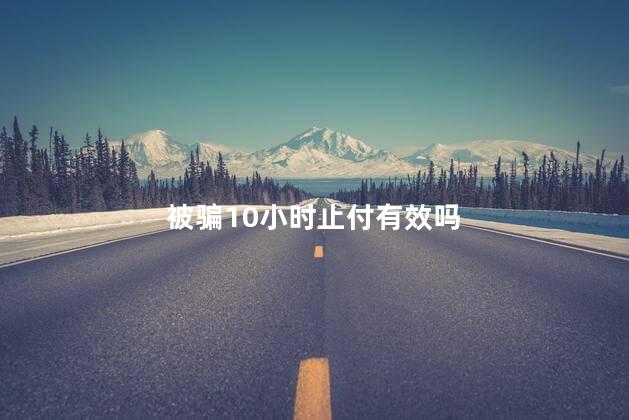 被骗10小时止付有效吗