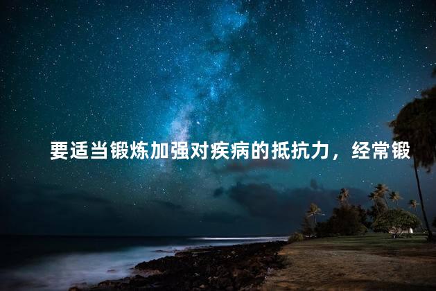 要适当锻炼加强对疾病的抵抗力，经常锻炼能提高免疫力