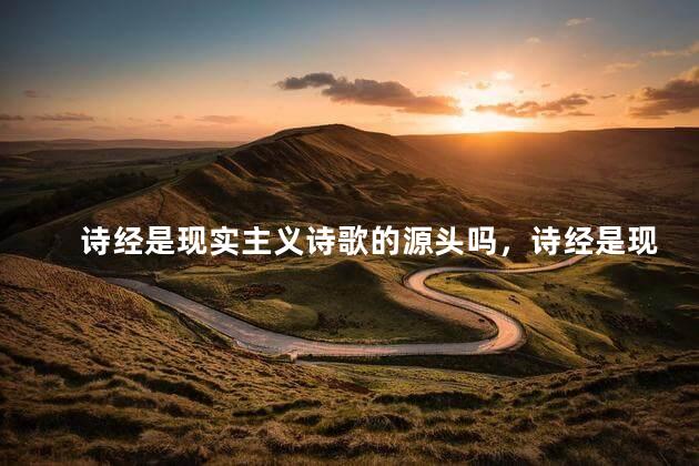 诗经是现实主义诗歌的源头吗，诗经是现实主义的开始吗