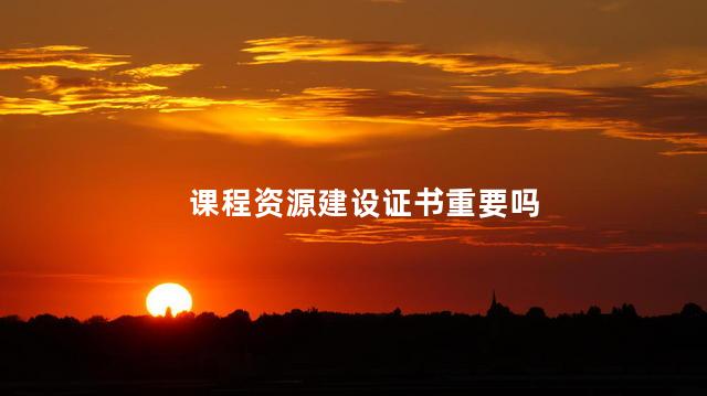 课程资源建设证书重要吗