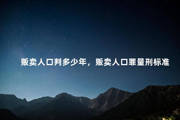 贩卖人口判多少年，贩卖人口罪量刑标准