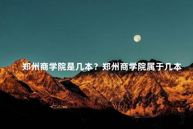 郑州商学院是几本？郑州商学院属于几本大学？
