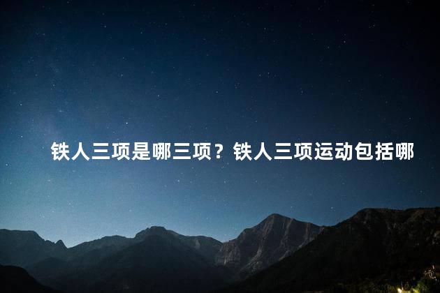 铁人三项是哪三项？铁人三项运动包括哪三个项目？