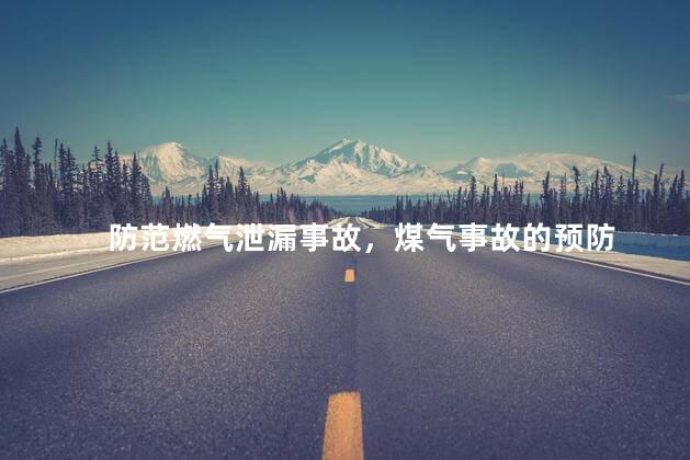 防范燃气泄漏事故，煤气事故的预防