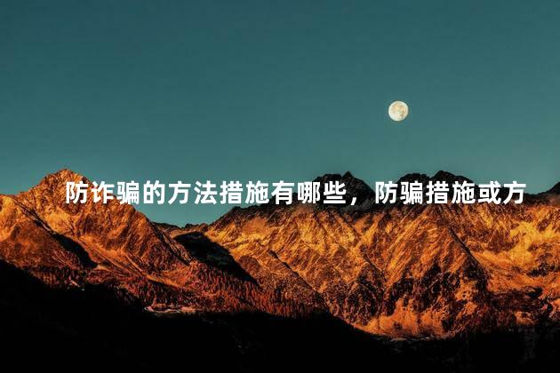 防诈骗的方法措施有哪些，防骗措施或方法包括