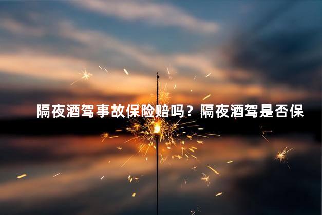 隔夜酒驾事故保险赔吗？隔夜酒驾是否保险赔付？
