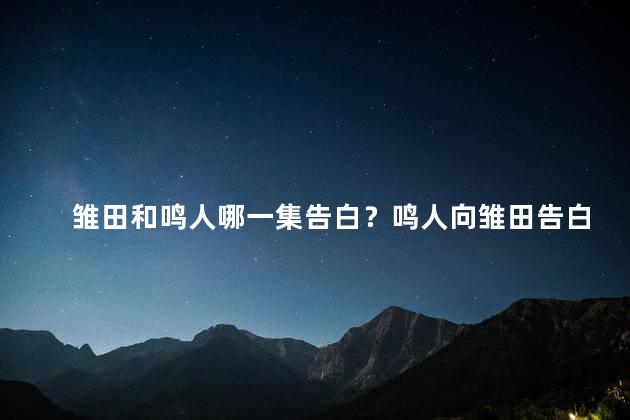 雏田和鸣人哪一集告白？鸣人向雏田告白，令人动容的一集