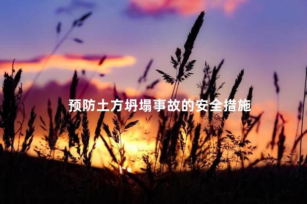 怎样做好预防工程施工中的坍塌事故，预防土方坍塌事故的安全措施