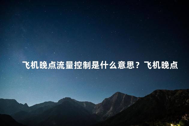 飞机晚点流量控制是什么意思？飞机晚点流量控制解释
