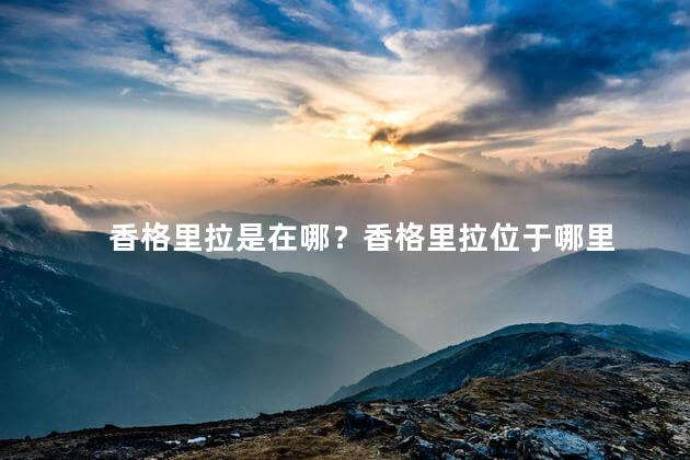 香格里拉是在哪？香格里拉位于哪里