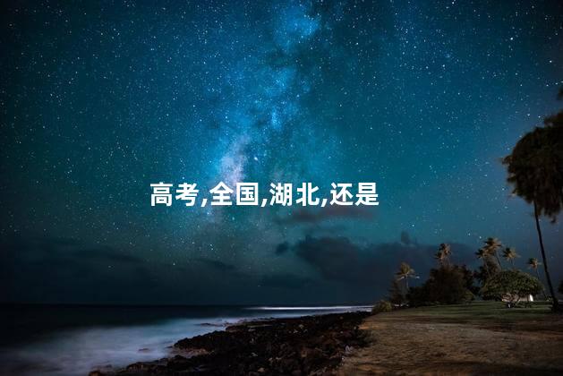 湖北高考全国卷1还是2？湖北高考全国卷1与卷2有何不同？