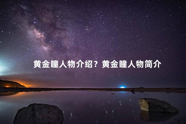 黄金瞳人物介绍？黄金瞳人物简介