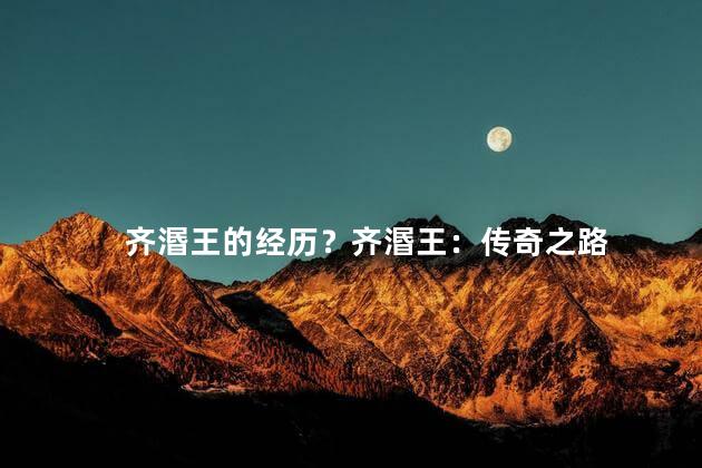 齐湣王的经历？齐湣王：传奇之路